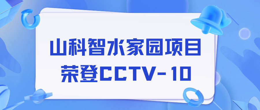 点赞！太阳成集团智水家园项目荣获央视报道！